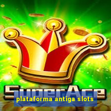 plataforma antiga slots